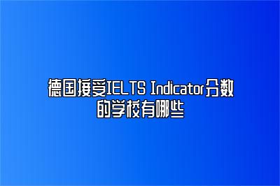 德国接受IELTS Indicator分数的学校有哪些