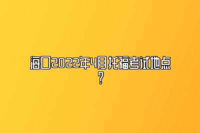 海口2022年4月托福考试地点？