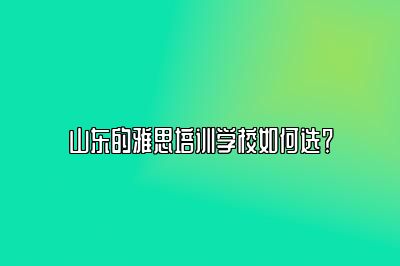 山东的雅思培训学校如何选？