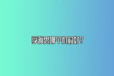 学雅思哪个机构好?