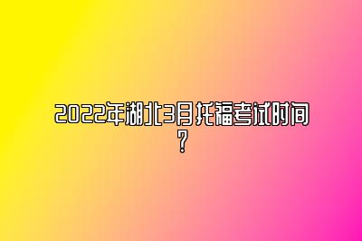 2022年湖北3月托福考试时间？