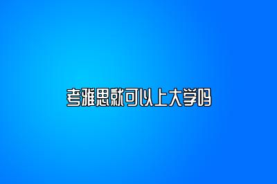 考雅思就可以上大学吗