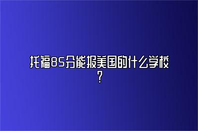 托福85分能报美国的什么学校？