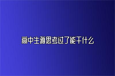 高中生雅思考过了能干什么