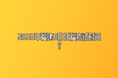 2022年福建3月托福考试时间？