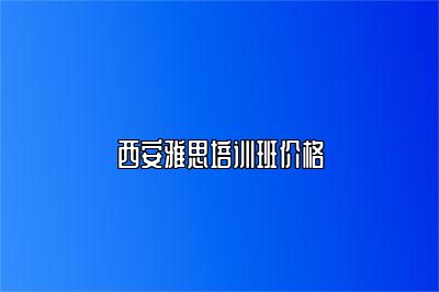 西安雅思培训班价格