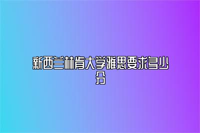 新西兰林肯大学雅思要求多少分