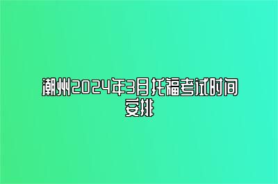 潮州2024年3月托福考试时间安排