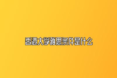 香港大学雅思条件是什么