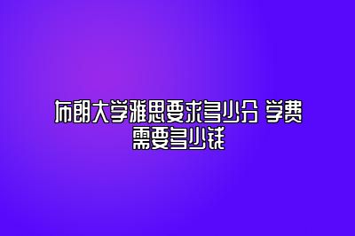 布朗大学雅思要求多少分 学费需要多少钱