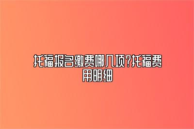 托福报名缴费哪几项？托福费用明细