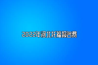 2022年河北托福报名费