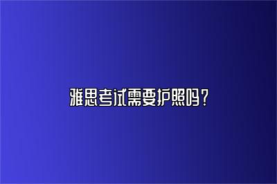 雅思考试需要护照吗？