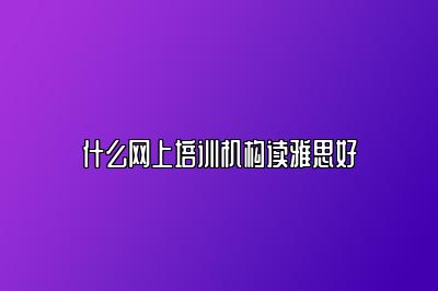 什么网上培训机构读雅思好
