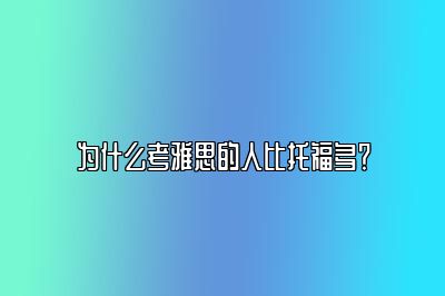 为什么考雅思的人比托福多？