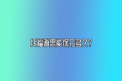 托福雅思能保分多久？