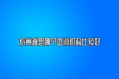 杭州雅思哪个培训机构比较好