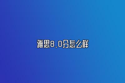 雅思8.0分怎么样