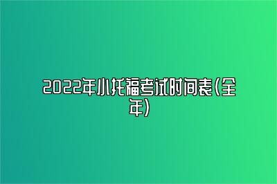 2022年小托福考试时间表(全年)