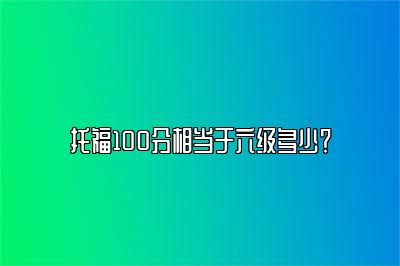 托福100分相当于六级多少？