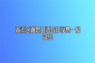 双流区雅思口语写作学费一般多少