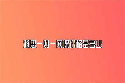 雅思一对一网课价格是多少