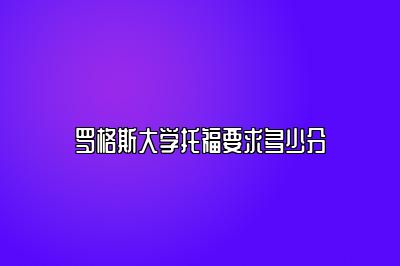 罗格斯大学托福要求多少分