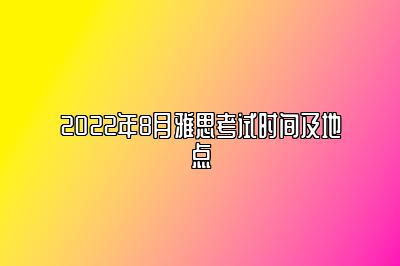 2022年8月雅思考试时间及地点