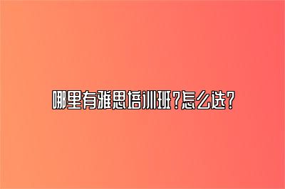 哪里有雅思培训班？怎么选？