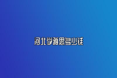 河北学雅思多少钱