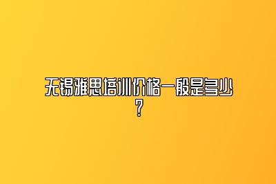 无锡雅思培训价格一般是多少？