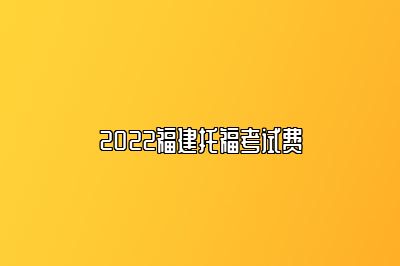 2022福建托福考试费