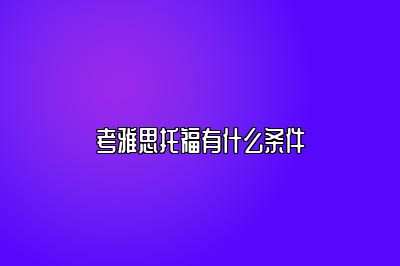 考雅思托福有什么条件