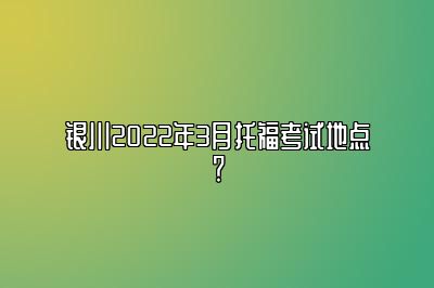 银川2022年3月托福考试地点？