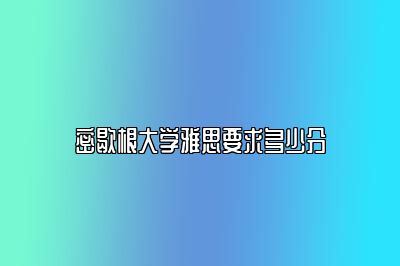 密歇根大学雅思要求多少分