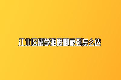 江北区留学雅思哪家强怎么选 