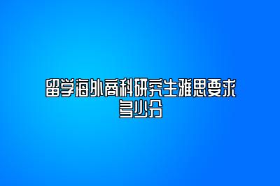 留学海外商科研究生雅思要求多少分