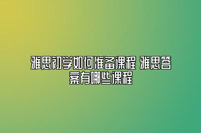 雅思初学如何准备课程 雅思答案有哪些课程