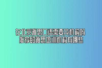 在北京雅思口语需要找机构吗 推荐的雅思培训机构有哪些