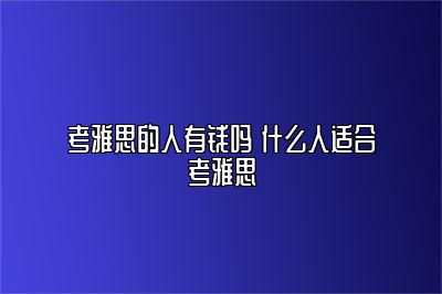 考雅思的人有钱吗 什么人适合考雅思