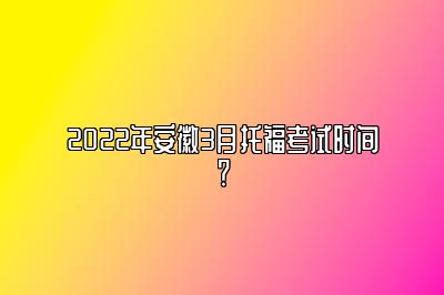 2022年安徽3月托福考试时间？