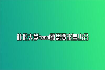 杜伦大学tesol雅思要求多少分