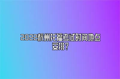 2022杭州托福考试时间地点安排？