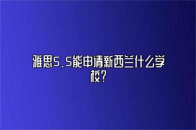 雅思5.5能申请新西兰什么学校？