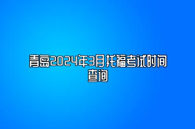 青岛2024年3月托福考试时间查询