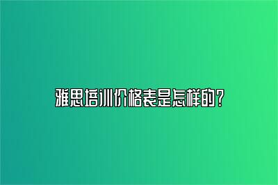雅思培训价格表是怎样的？