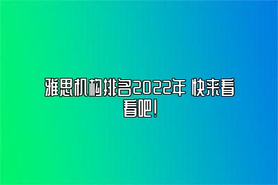 雅思机构排名2022年 快来看看吧！