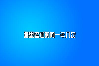 雅思考试时间一年几次