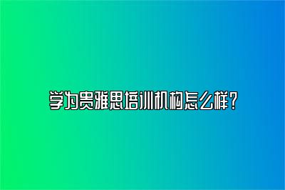 学为贵雅思培训机构怎么样？