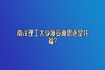 南洋理工大学接受雅思还是托福？